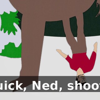 - Quick, Ned, shoot it!