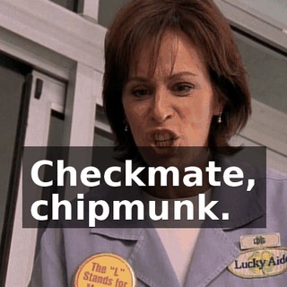 Checkmate, chipmunk.