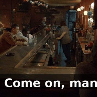 - Come on, man.