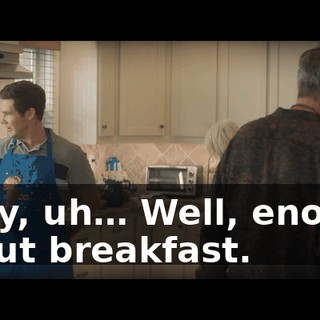 Okay, uh… Well, enough about breakfast.