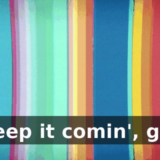 ♪ Keep it comin', girl ♪