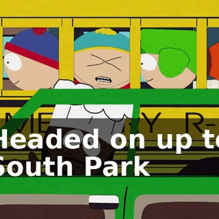 ♪ Headed on up to South Park ♪