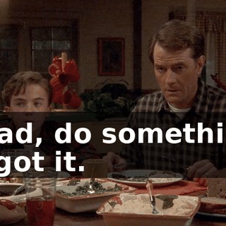 - Dad, do something. - I got it.