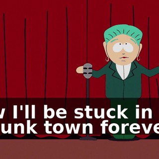 Now I'll be stuck in this Podunk town forever