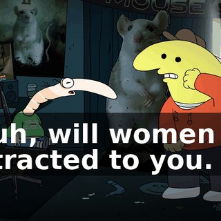 ...uh, will women be attracted to you.