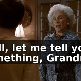 Well, let me tell you something, Grandma,