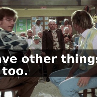 I have other things to do, too.