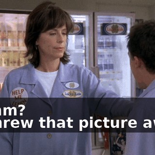 - Hmm? - I threw that picture away!
