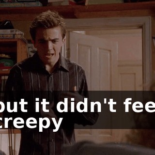 but it didn't feel creepy
