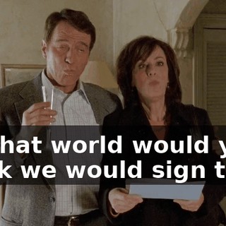 In what world would you think we would sign that?