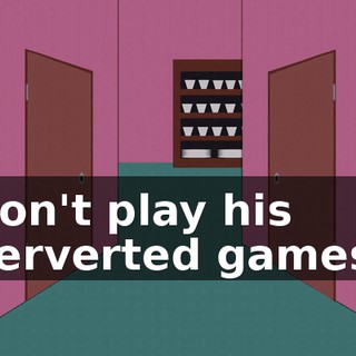 Don't play his perverted games!