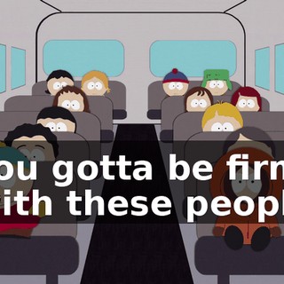 You gotta be firm with these people