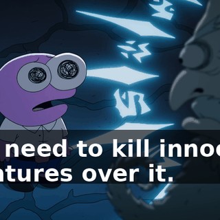 you need to kill innocent creatures over it.