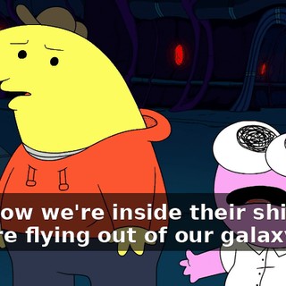 and now we're inside their ship and they're flying out of our galaxy!