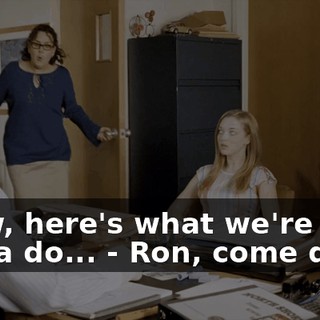 - Now, here's what we're gonna do... - Ron, come quick!