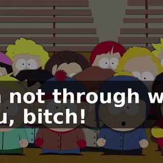 I'm not through with you, bitch!