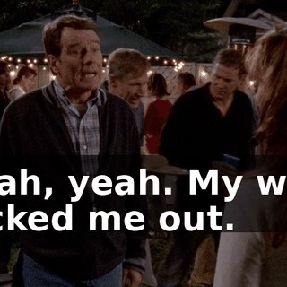Yeah, yeah. My wife kicked me out.