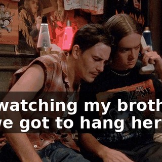 I'm watching my brothers, so we got to hang here.