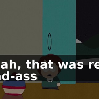 Yeah, that was real bad-ass