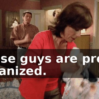 Those guys are pretty organized.