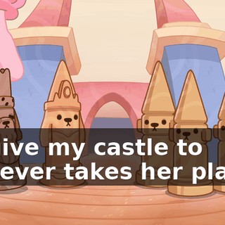 I'll give my castle to whoever takes her place."