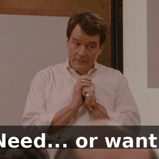 Need... or want?