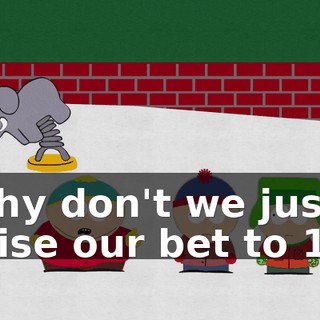 Why don't we just raise our bet to $10.