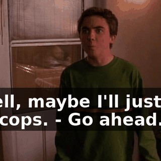 - Well, maybe I'll just call the cops. - Go ahead.