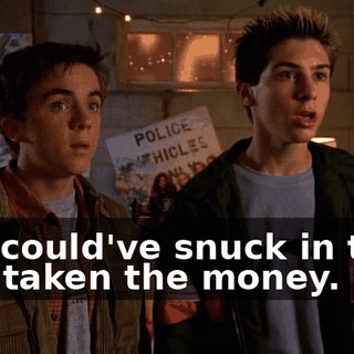 You could've snuck in then and taken the money.