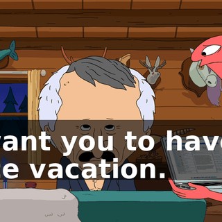 I want you to have a nice vacation.
