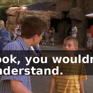 Look, you wouldn't understand.