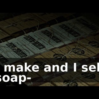 I make and I sell soap-