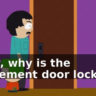 Hey, why is the basement door locked?