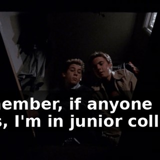 Remember, if anyone asks, I'm in junior college.