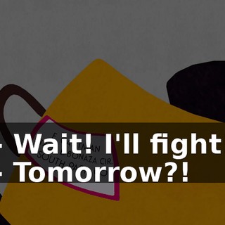 - Wait! I'll fight! - Tomorrow?!