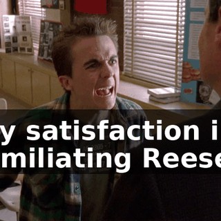 any satisfaction in humiliating Reese?!