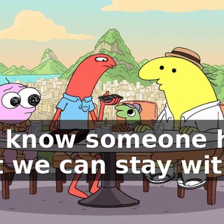 you know someone here that we can stay with