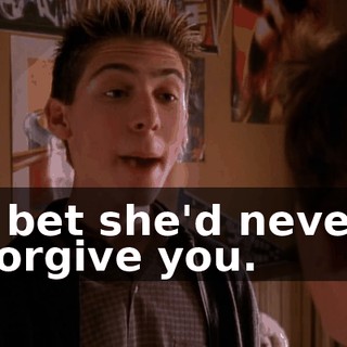 I bet she'd never forgive you.