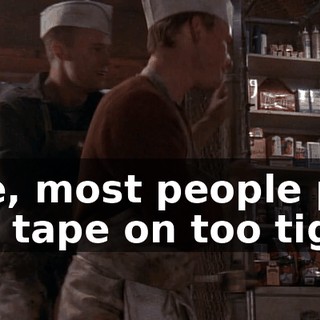 See, most people put the tape on too tight,