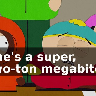 ♪ She's a super, two-ton megabitch ♪