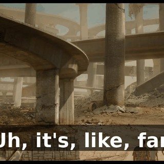 Uh, it's, like, far.