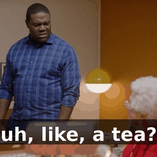 uh, like, a tea?