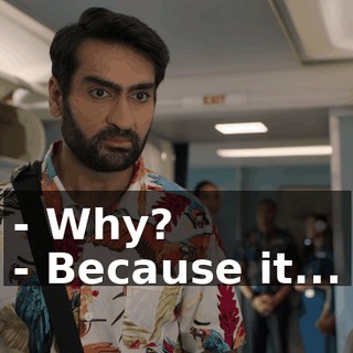 - Why? - Because it...
