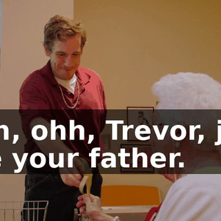 - Oh, ohh, Trevor, just like your father.