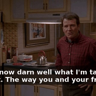 You know darn well what I'm talking about. The way you and your friends