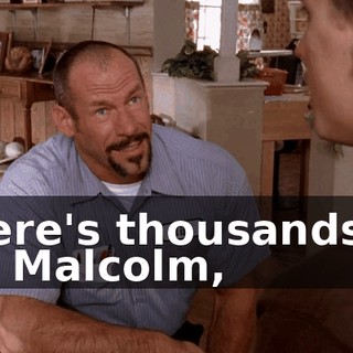 There's thousands of us, Malcolm,