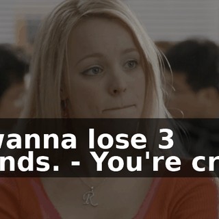 - I wanna lose 3 pounds. - You're crazy.