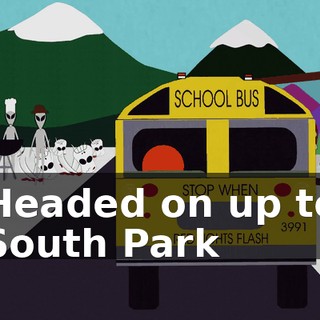 ♪ Headed on up to South Park ♪