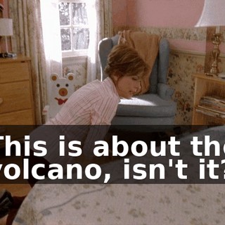 This is about the volcano, isn't it?