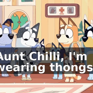 Aunt Chilli, I'm wearing thongs!